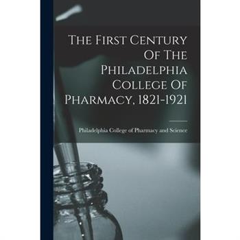 The First Century Of The Philadelphia College Of Pharmacy, 1821-1921