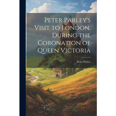 Peter Parley's Visit to London, During the Coronation of Queen Victoria