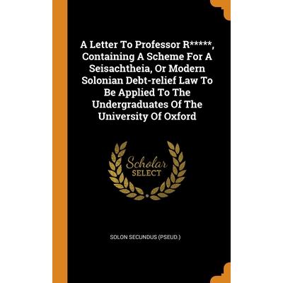 A Letter To Professor R*****, Containing A Scheme For A Seisachtheia, Or Modern Solonian Debt-relief Law To Be Applied To The Undergraduates Of The University Of Oxford