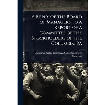 A Reply of the Board of Managers to a Report of a Committee of the Stockholders of the Columbia, Pa