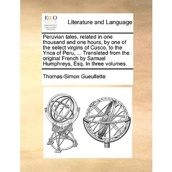 Peruvian Tales, Related in One Thousand and One Hours, by One of the Select Virgins of Cusco, to the Ynca of Peru, ... Translated from the Original French by Samuel Humphreys, Esq. in Three Volumes.