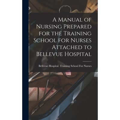 A Manual of Nursing Prepared for the Training School for Nurses Attached to Bellevue Hospital