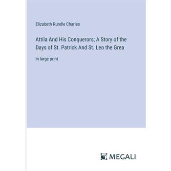 Attila And His Conquerors; A Story of the Days of St. Patrick And St. Leo the Grea
