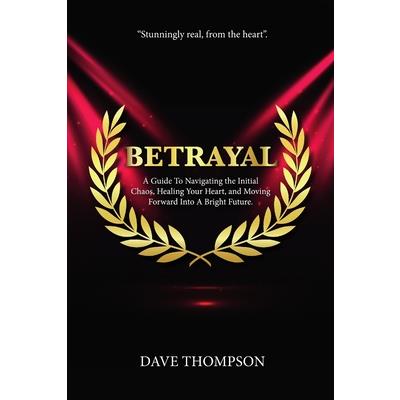 Betrayal; A Guide To Navigating the Initial Chaos, Healing Your Heart, and Moving Forward Into Bright Future (paperback)