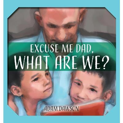 Excuse Me Dad, What Are We?