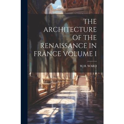 The Architecture of the Renaissance in France Volume I