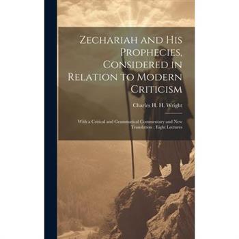Zechariah and his Prophecies, Considered in Relation to Modern Criticism