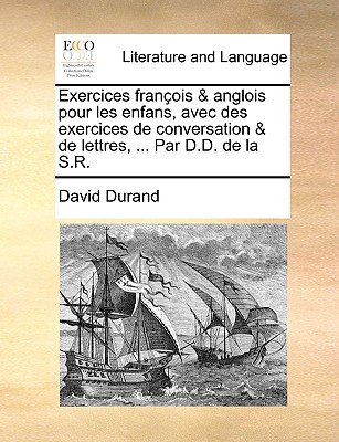 Exercices Franois & Anglois Pour Les Enfans, Avec Des Exercices de Conversation & de Lettres, ... Par D.D. de La S.R.