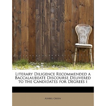 Literary Diligence Recommended a Baccalaureate Discourse Delivered to the Candidates for Degrees I