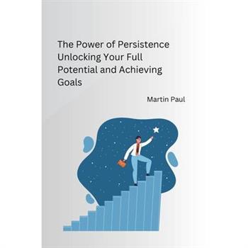 The Power of Persistence Unlocking Your Full Potential and Achieving Goals