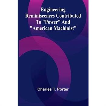 Engineering Reminiscences Contributed To ”Power” And ”American Machinist”