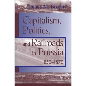 Capitalism, Politics, and Railroads in Prussia, 1830-1870