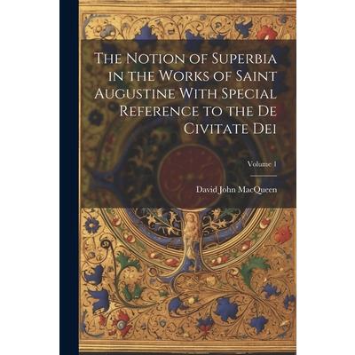 The Notion of Superbia in the Works of Saint Augustine With Special Reference to the De Civitate Dei; Volume 1