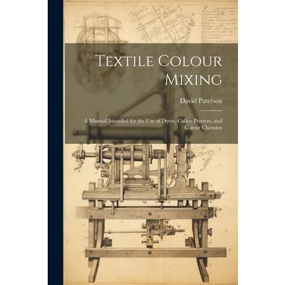 Textile Colour Mixing; a Manual Intended for the use of Dyers, Calico Printers, and Colour Chemists