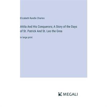 Attila And His Conquerors; A Story of the Days of St. Patrick And St. Leo the Grea