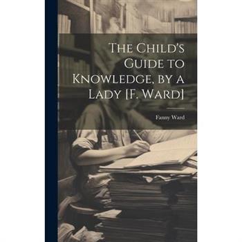 The Child's Guide to Knowledge, by a Lady [F. Ward]