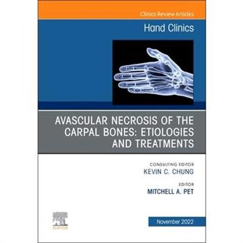 Avascular Necrosis of the Carpal Bones: Etiologies and Treatments, an Issue of Hand Clinics