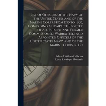 List of Officers of the Navy of the United States and of the Marine Corps, From 1775 to 1900, Comprising a Complete Register of all Present and Former Commissioned, Warranted, and Appointed Officers o
