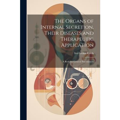 The Organs of Internal Secretion, Their Diseases and Therapeutic Application; a Book for General Practitioners