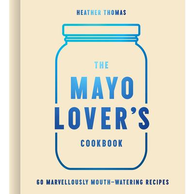 The Mayo Lover’s Cookbook