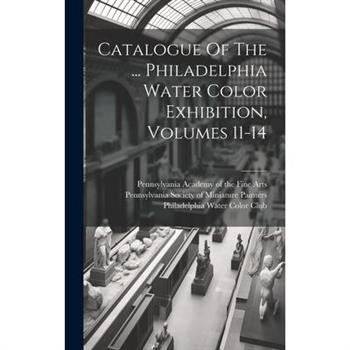 Catalogue Of The ... Philadelphia Water Color Exhibition, Volumes 11-14