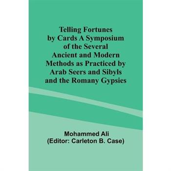 Telling Fortunes by Cards A Symposium of the Several Ancient and Modern Methods as Practiced by Arab Seers and Sibyls and the Romany Gypsies