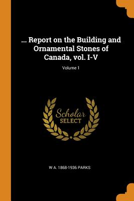 ... Report on the Building and Ornamental Stones of Canada, Vol. I-V; Volume 1