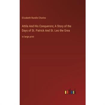 Attila And His Conquerors; A Story of the Days of St. Patrick And St. Leo the Grea