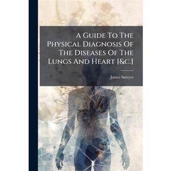 A Guide To The Physical Diagnosis Of The Diseases Of The Lungs And Heart [&c.]