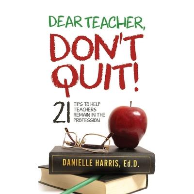 Dear Teacher, Don't Quit! 21 Tips to Help Teachers Remain in the Profession