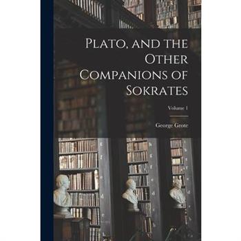 Plato, and the Other Companions of Sokrates; Volume 1