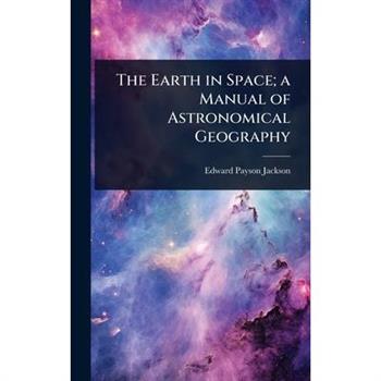 The Earth in Space; a Manual of Astronomical Geography