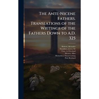 The Ante-Nicene Fathers. Translations of the Writings of the Fathers Down to A.D. 325