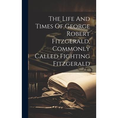 The Life And Times Of George Robert Fitzgerald, Commonly Called Fighting Fitzgerald