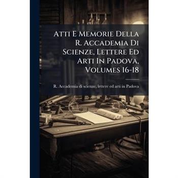 Atti E Memorie Della R. Accademia Di Scienze, Lettere Ed Arti In Padova, Volumes 16-18
