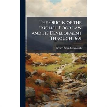 The Origin of the English Poor Law and its Development Through 1601