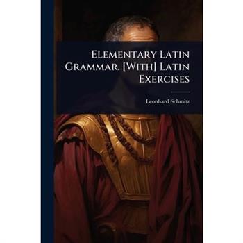 Elementary Latin Grammar. [With] Latin Exercises
