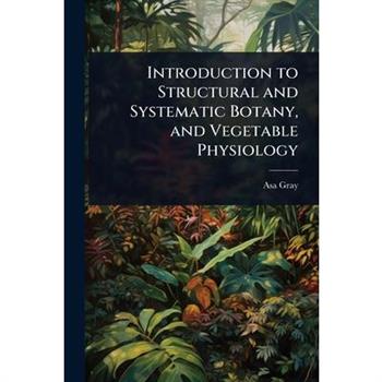 Introduction to Structural and Systematic Botany, and Vegetable Physiology