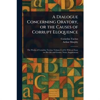 A Dialogue Concerning Oratory, or the Causes of Corrupt Eloquence