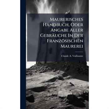Maurerisches Handbuch, Oder Angabe Aller Gebr瓣uche In Der Franz繹sischen Maurerei