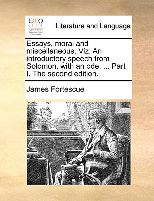 Essays, Moral and Miscellaneous. Viz. an Introductory Speech from Solomon, with an Ode. ... Part I. the Second Edition.