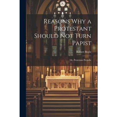 Reasons why a Protestant Should not Turn Papist; or, Protestant Prejudic