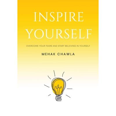 Inspire Yourself - Overcome Your Fears and Start Believing in Yourself Inspire Yourself - Overcome Your Fears and Start Believing in Yourself