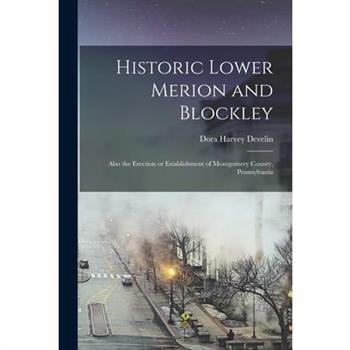 Historic Lower Merion and Blockley; Also the Erection or Establishment of Montgomery County, Pennsylvania