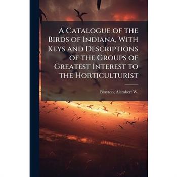 A Catalogue of the Birds of Indiana, With Keys and Descriptions of the Groups of Greatest Interest to the Horticulturist