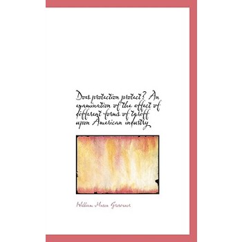 Does Protection Protect? an Examination of the Effect of Different Forms of Tariff Upon American Ind Does Protection Protect? an Examination of the Effect of Different Forms of Tariff Upon American Ind