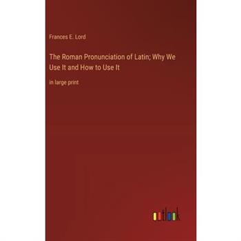 The Roman Pronunciation of Latin; Why We Use It and How to Use It