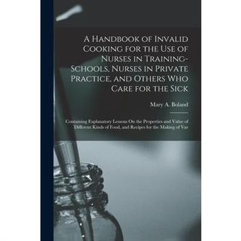 A Handbook of Invalid Cooking for the Use of Nurses in Training-Schools, Nurses in Private Practice, and Others Who Care for the Sick
