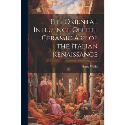 The Oriental Influence On the Ceramic Art of the Italian Renaissance