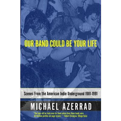 Our Band Could Be Your Life: Scenes from the American Indie Underground 1981-199